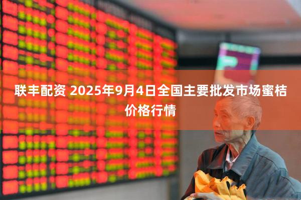 联丰配资 2025年9月4日全国主要批发市场蜜桔价格行情