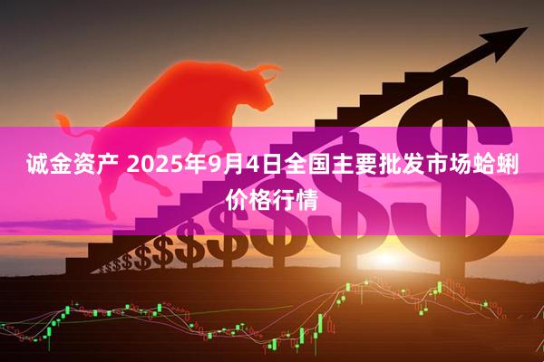 诚金资产 2025年9月4日全国主要批发市场蛤蜊价格行情