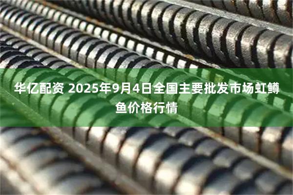 华亿配资 2025年9月4日全国主要批发市场虹鳟鱼价格行情