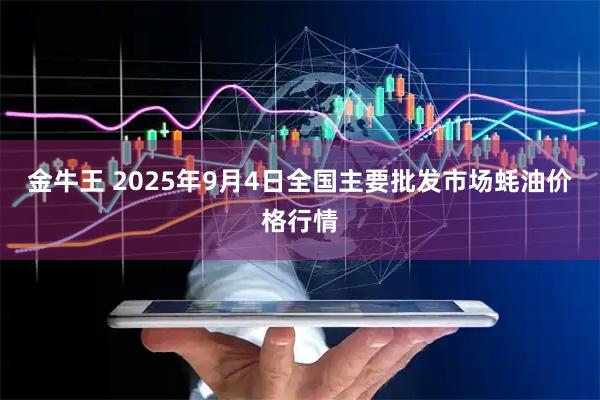 金牛王 2025年9月4日全国主要批发市场蚝油价格行情