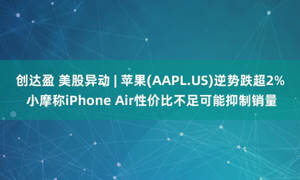 创达盈 美股异动 | 苹果(AAPL.US)逆势跌超2% 小摩称iPhone Air性价比不足可能抑制销量