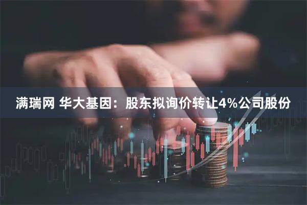 满瑞网 华大基因：股东拟询价转让4%公司股份