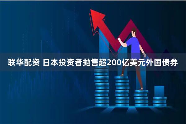 联华配资 日本投资者抛售超200亿美元外国债券