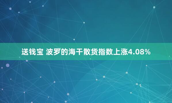 送钱宝 波罗的海干散货指数上涨4.08%