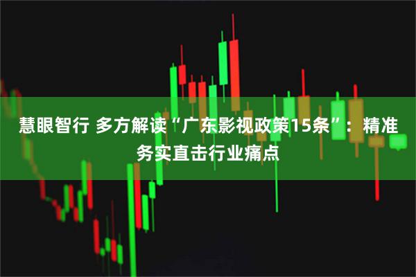 慧眼智行 多方解读“广东影视政策15条”：精准务实直击行业痛点