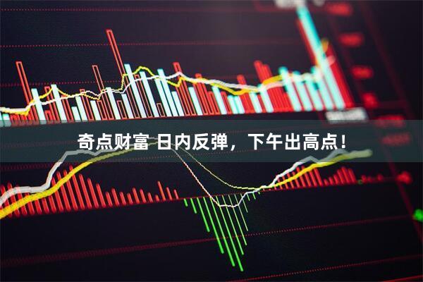 奇点财富 日内反弹，下午出高点！