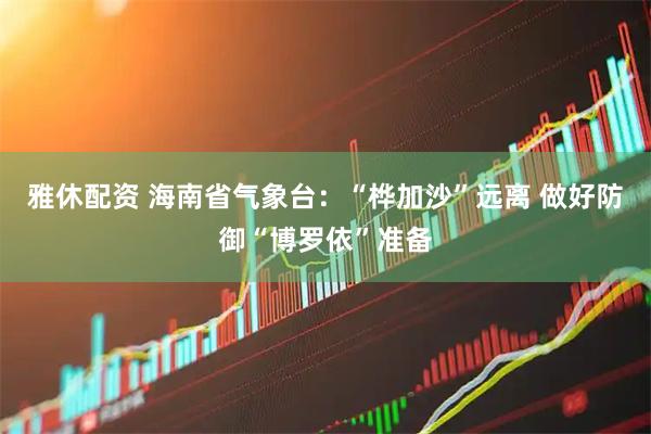 雅休配资 海南省气象台：“桦加沙”远离 做好防御“博罗依”准备