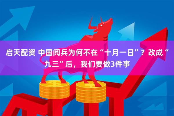 启天配资 中国阅兵为何不在“十月一日”？改成“九三”后，我们要做3件事