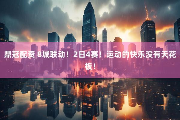 鼎冠配资 8城联动！2日4赛！运动的快乐没有天花板！