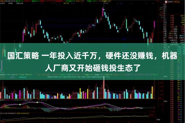 国汇策略 一年投入近千万,硬件还没赚钱,机器人厂商又开始砸钱投生态了