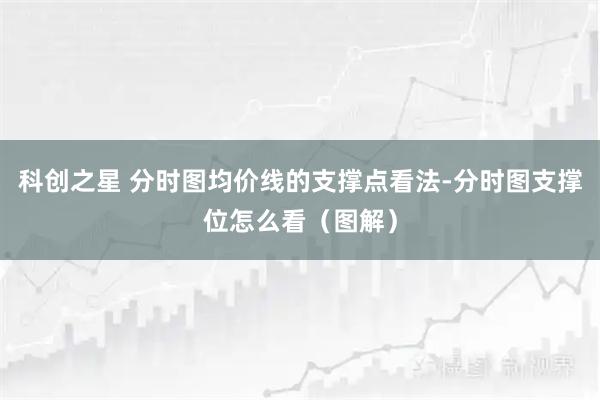 科创之星 分时图均价线的支撑点看法-分时图支撑位怎么看（图解）