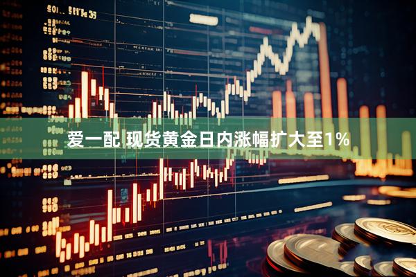 爱一配 现货黄金日内涨幅扩大至1%