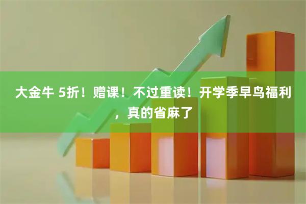 大金牛 5折!赠课!不过重读!开学季早鸟福利,真的省麻了