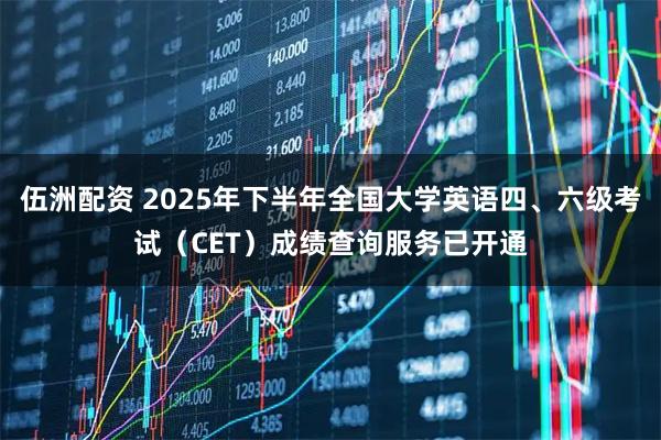 伍洲配资 2025年下半年全国大学英语四、六级考试（CET）成绩查询服务已开通