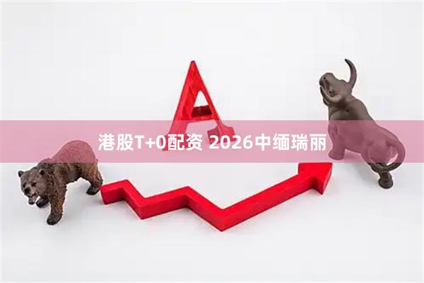 港股T+0配资 2026中缅瑞丽