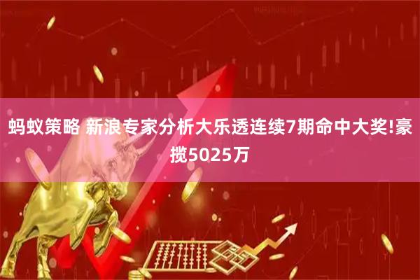 蚂蚁策略 新浪专家分析大乐透连续7期命中大奖!豪揽5025万