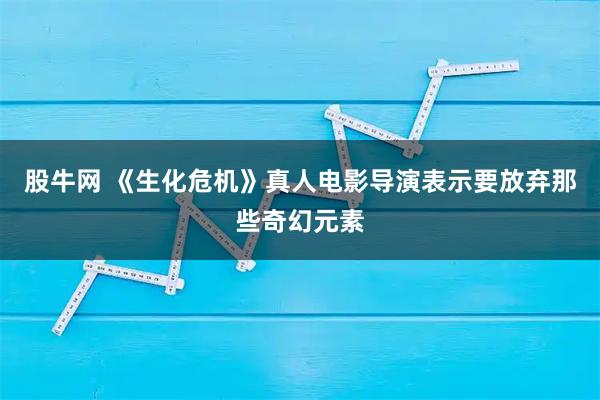 股牛网 《生化危机》真人电影导演表示要放弃那些奇幻元素