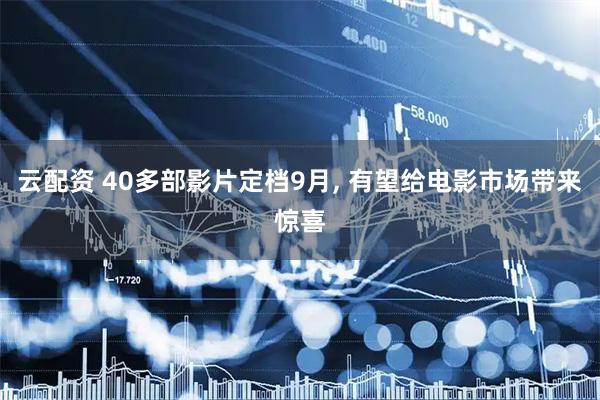云配资 40多部影片定档9月, 有望给电影市场带来惊喜